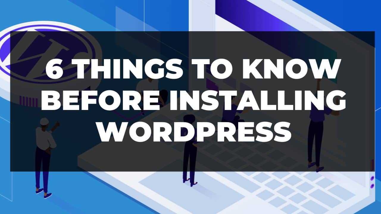 You are currently viewing 6 Things to Know Before Installing WordPress