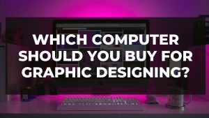 Read more about the article Which Computer should you buy for Graphic Designing?