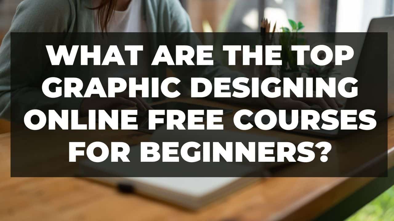 You are currently viewing What are the top graphic designing online free courses for beginners?