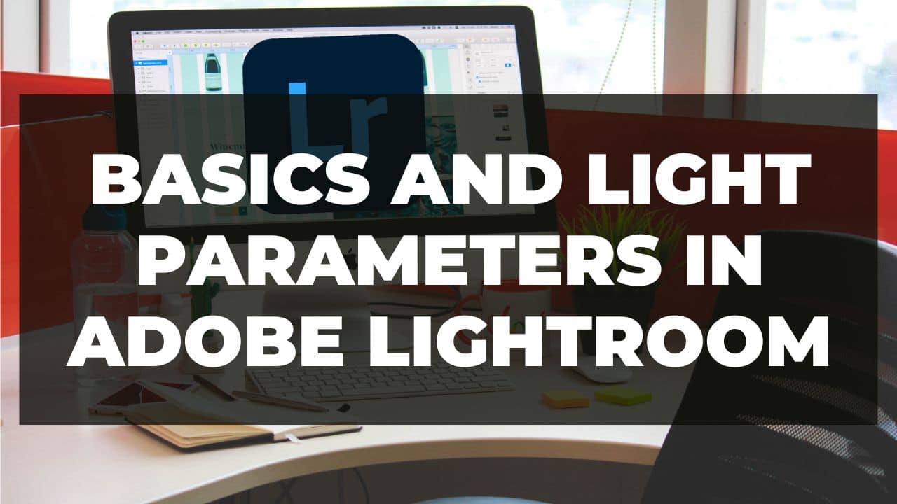 You are currently viewing Basics and Light parameters in Adobe Lightroom