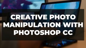 Read more about the article Creative Photo Manipulation With Photoshop CC