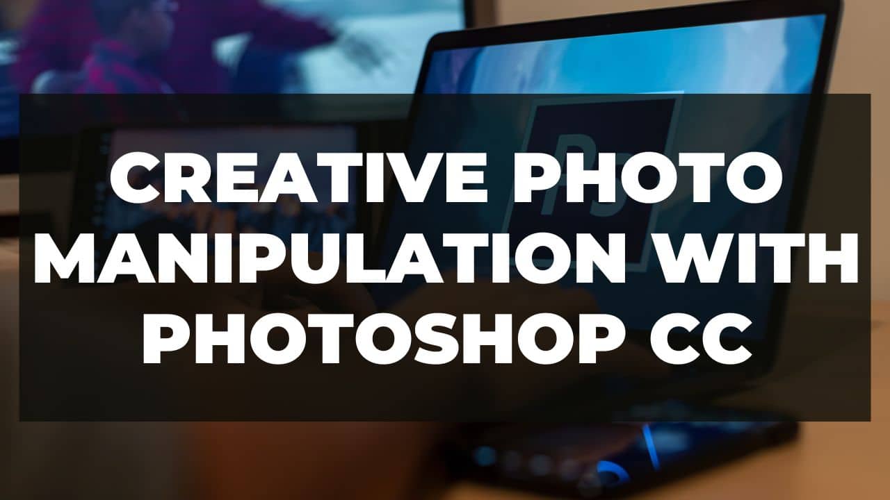 You are currently viewing Creative Photo Manipulation With Photoshop CC