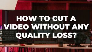 Read more about the article How to cut a video without any quality loss?