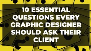 10 Essential Questions Every Graphic Designer Should Ask Their Client