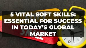 Read more about the article 5 Vital Soft Skills: Essential for success in Today’s Global Market