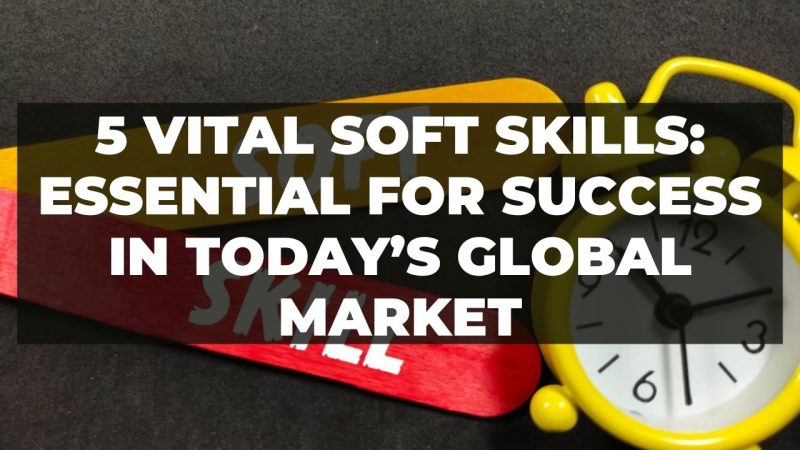 5 Vital Soft Skills: Essential For Success In Today’s Global Market ...