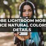 Adobe Lightroom Mobile Enhance Natural Colors and Details
