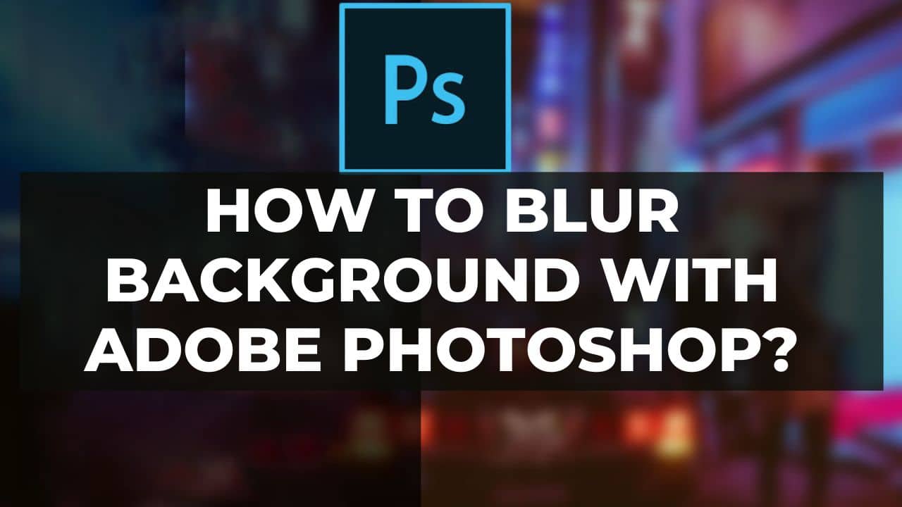 You are currently viewing How To Blur Background With Adobe Photoshop?